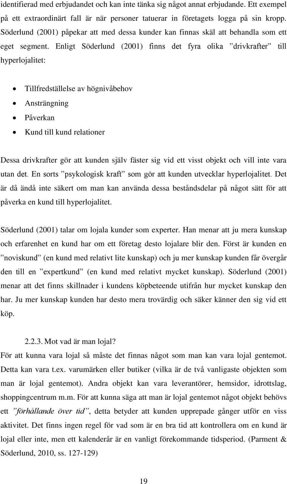 Enligt Söderlund (2001) finns det fyra olika drivkrafter till hyperlojalitet: Tillfredställelse av högnivåbehov Ansträngning Påverkan Kund till kund relationer Dessa drivkrafter gör att kunden själv