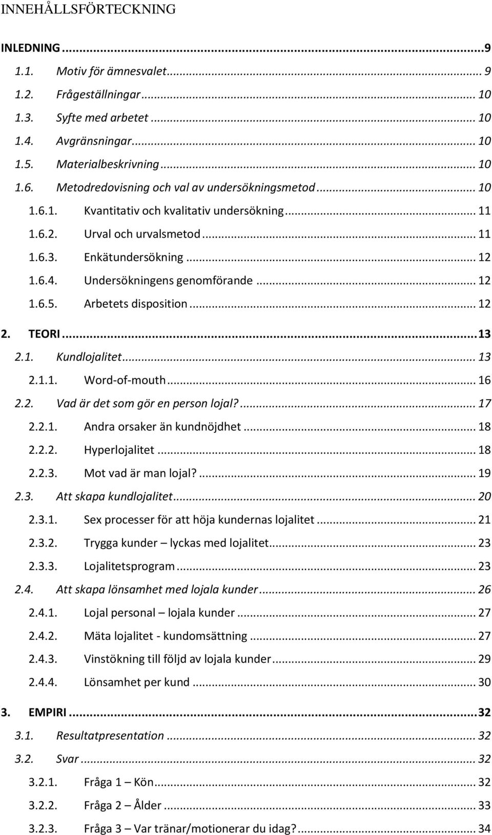 Undersökningens genomförande... 12 1.6.5. Arbetets disposition... 12 2. TEORI... 13 2.1. Kundlojalitet... 13 2.1.1. Word-of-mouth... 16 2.2. Vad är det som gör en person lojal?... 17 2.2.1. Andra orsaker än kundnöjdhet.