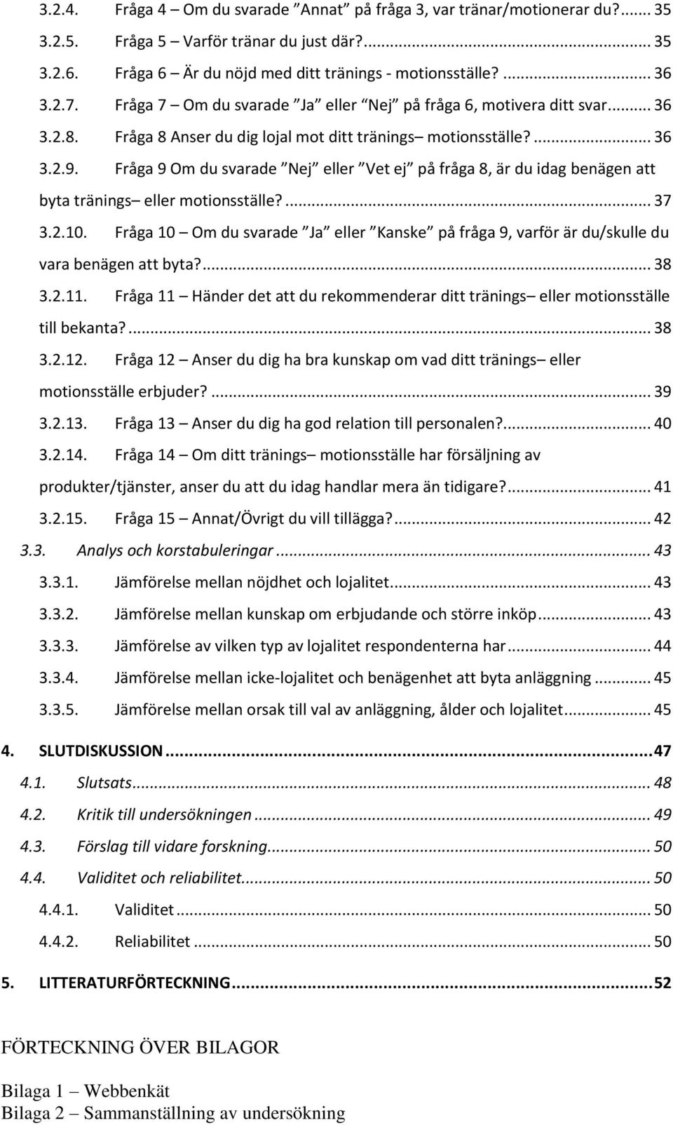 Fråga 9 Om du svarade Nej eller Vet ej på fråga 8, är du idag benägen att byta tränings eller motionsställe?... 37 3.2.10.