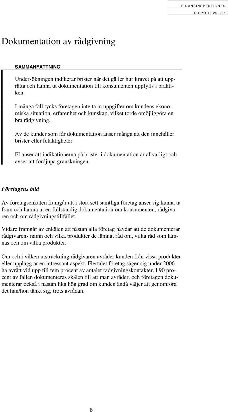 Av de kunder sm får dkumentatin anser många att den innehåller brister eller felaktigheter. FI anser att indikatinerna på brister i dkumentatin är allvarligt ch avser att fördjupa granskningen.