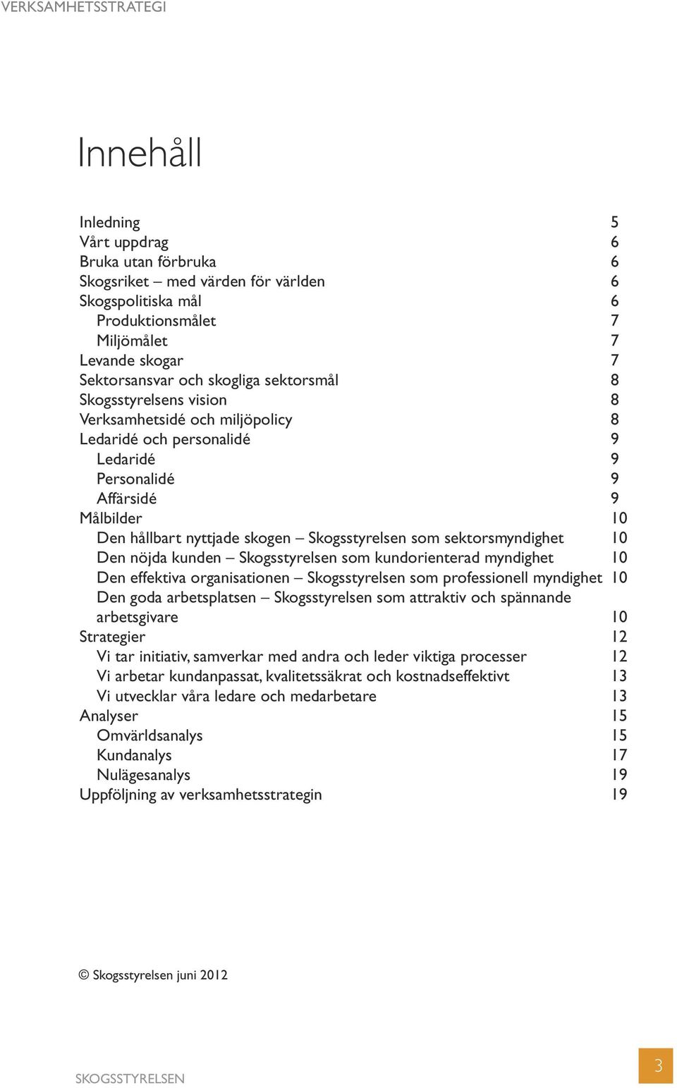 sektorsmyndighet 10 Den nöjda kunden Skogsstyrelsen som kundorienterad myndighet 10 Den effektiva organisationen Skogsstyrelsen som professionell myndighet 10 Den goda arbetsplatsen Skogsstyrelsen