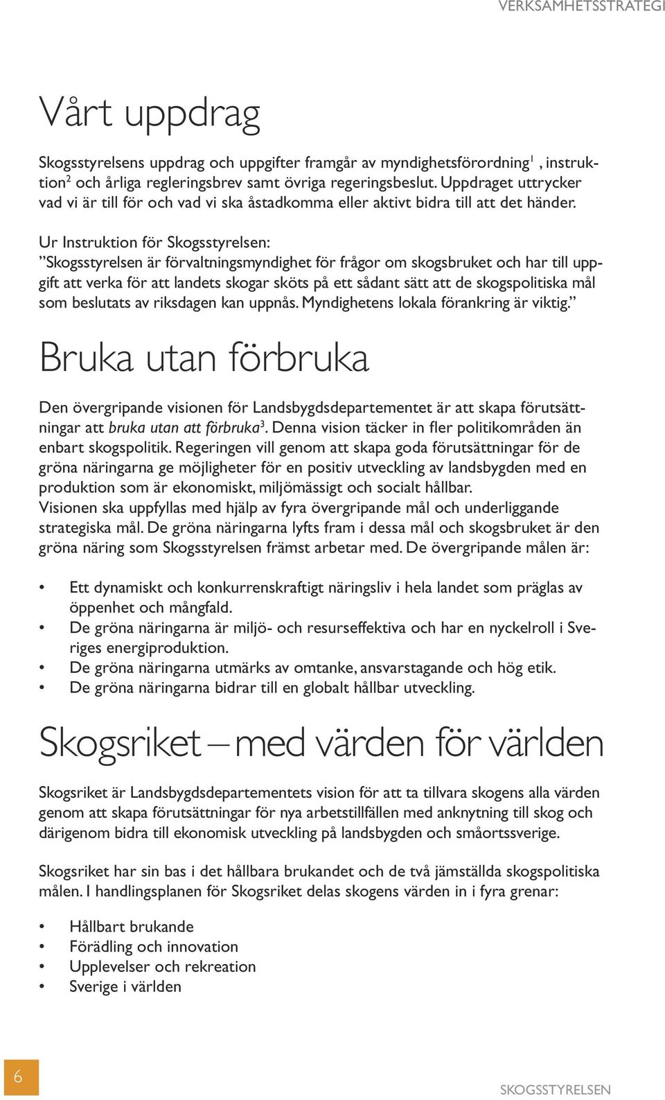 Ur Instruktion för Skogsstyrelsen: Skogsstyrelsen är förvaltningsmyndighet för frågor om skogsbruket och har till uppgift att verka för att landets skogar sköts på ett sådant sätt att de