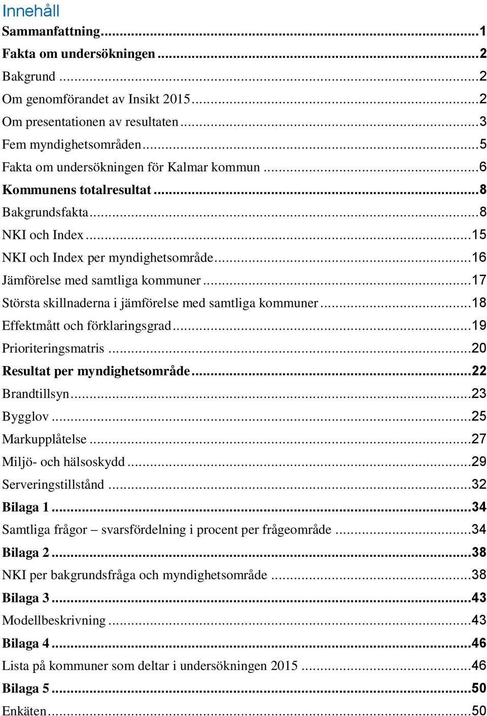 .. 17 Största skillnaderna i jämförelse med samtliga kommuner... 18 Effektmått och förklaringsgrad... 19 Prioriteringsmatris... 20 Resultat per myndighetsområde... 22 Brandtillsyn... 23 Bygglov.