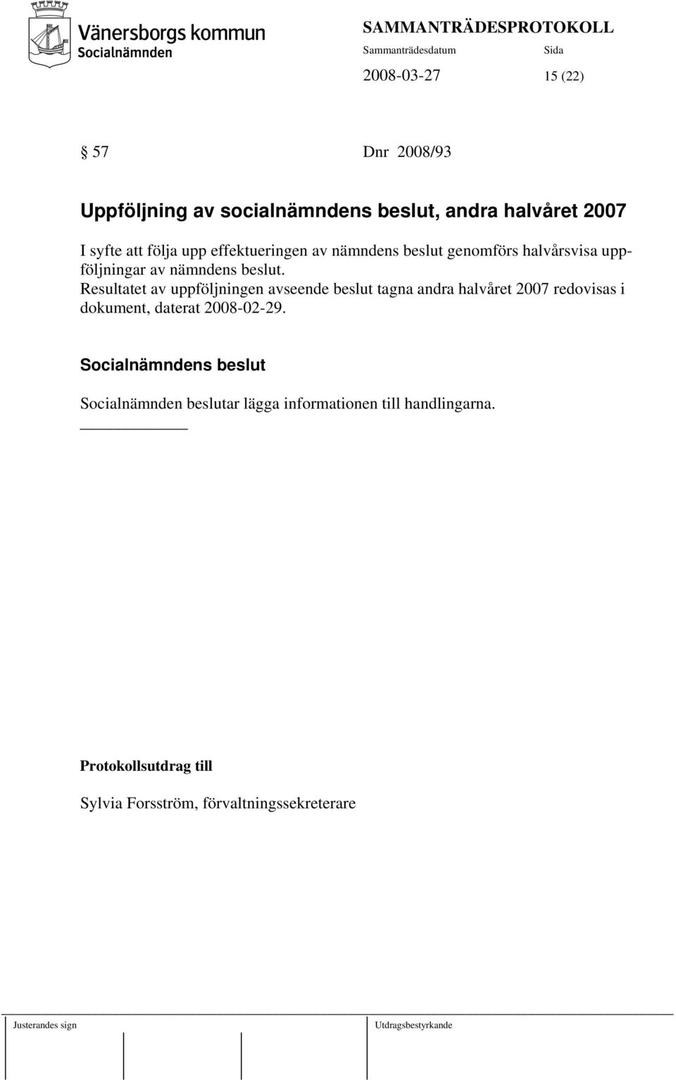 Resultatet av uppföljningen avseende beslut tagna andra halvåret 2007 redovisas i dokument, daterat 2008-02-29.