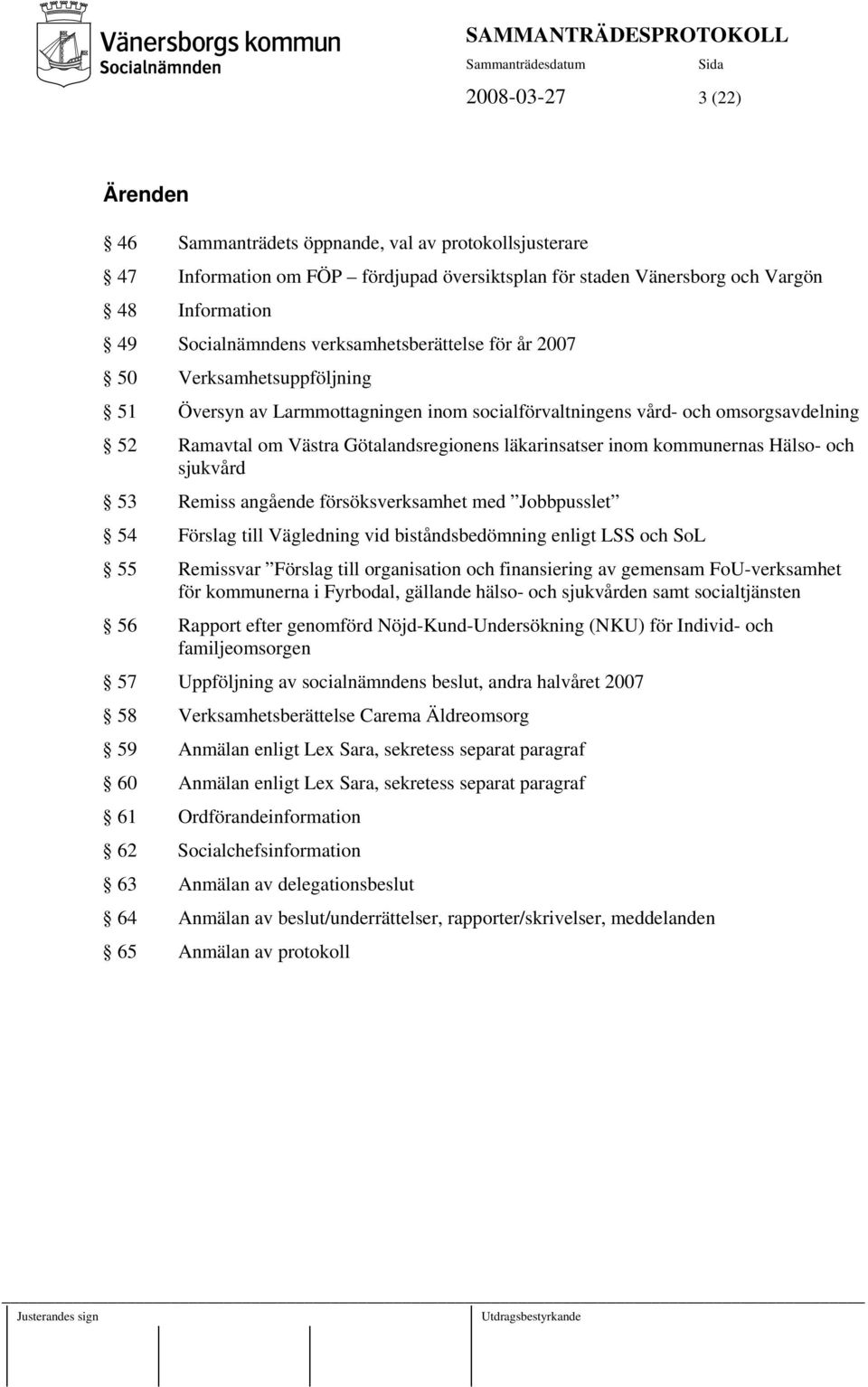 inom kommunernas Hälso- och sjukvård 53 Remiss angående försöksverksamhet med Jobbpusslet 54 Förslag till Vägledning vid biståndsbedömning enligt LSS och SoL 55 Remissvar Förslag till organisation