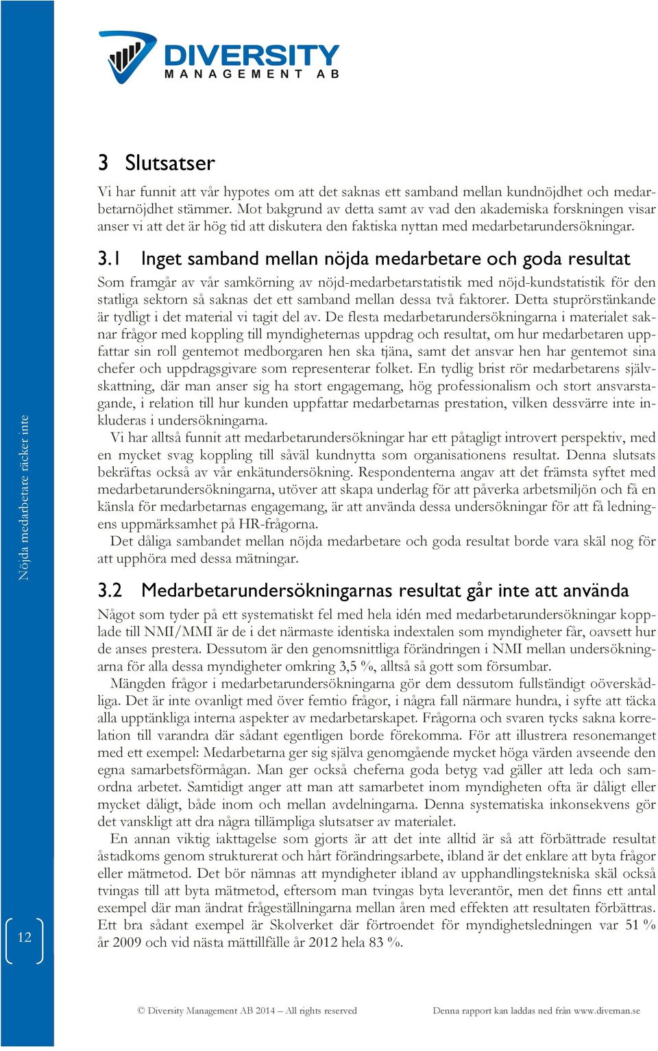 1 Inget samband mellan nöjda medarbetare och goda resultat Som framgår av vår samkörning av nöjd-medarbetarstatistik med nöjd-kundstatistik för den statliga sektorn så saknas det ett samband mellan