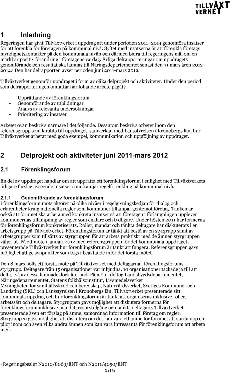 Årliga delrapporteringar om uppdragets genomförande och resultat ska lämnas till Näringsdepartementet senast den 31 mars åren 2012-2014. 1 Den här delrapporten avser perioden juni 2011-mars 2012.