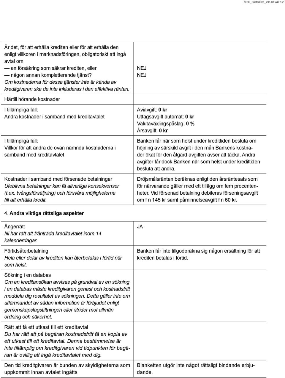 NEJ NEJ Härtill hörande kostnader I tillämpliga fall: Andra kostnader i samband med kreditavtalet I tillämpliga fall: Villkor för att ändra de ovan nämnda kostnaderna i samband med kreditavtalet