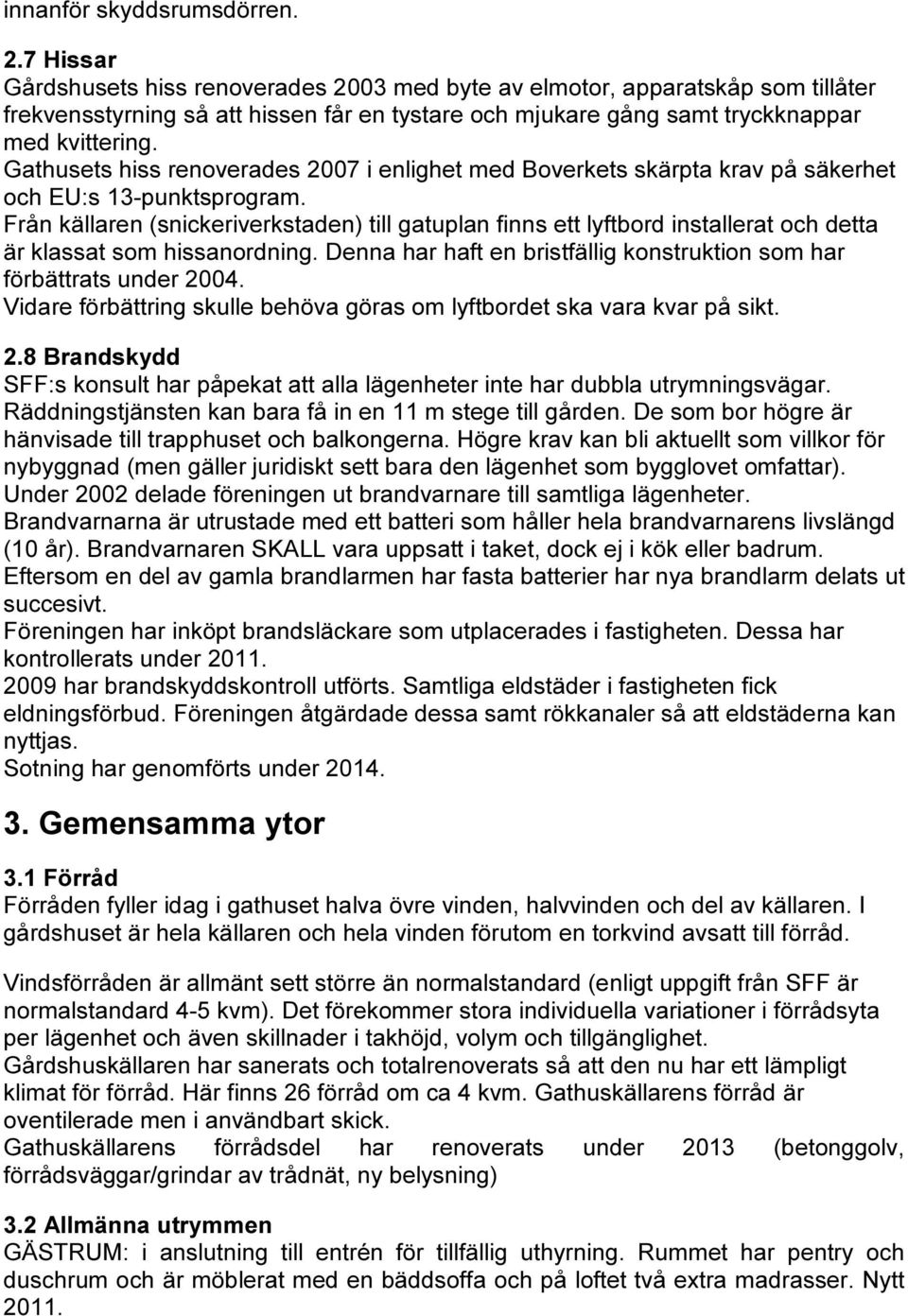 Gathusets hiss renoverades 2007 i enlighet med Boverkets skärpta krav på säkerhet och EU:s 13-punktsprogram.