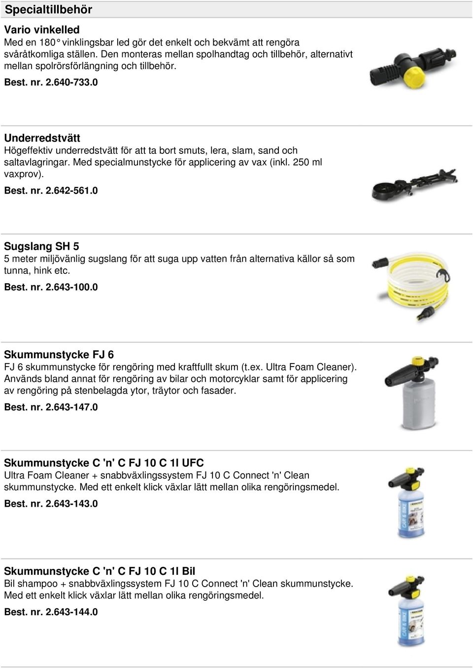 0 Underredstvätt Högeffektiv underredstvätt för att ta bort smuts, lera, slam, sand och saltavlagringar. Med specialmunstycke för applicering av vax (inkl. 250 ml vaxprov). Best. nr. 2.642-561.