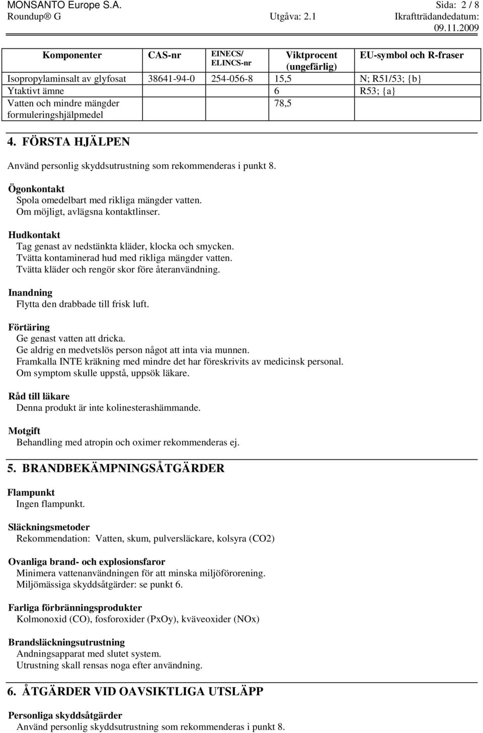 Sida: 2 / 8 Komponenter CAS-nr EINECS/ Viktprocent EU-symbol och R-fraser ELINCS-nr (ungefärlig) Isopropylaminsalt av glyfosat 38641-94-0 254-056-8 15,5 N; R51/53; {b} Ytaktivt ämne 6 R53; {a} Vatten