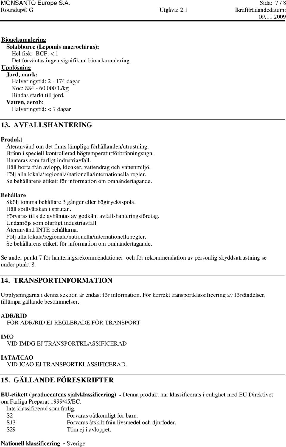 AVFALLSHANTERING Produkt Återanvänd om det finns lämpliga förhållanden/utrustning. Bränn i speciell kontrollerad högtemperaturförbränningsugn. Hanteras som farligt industriavfall.