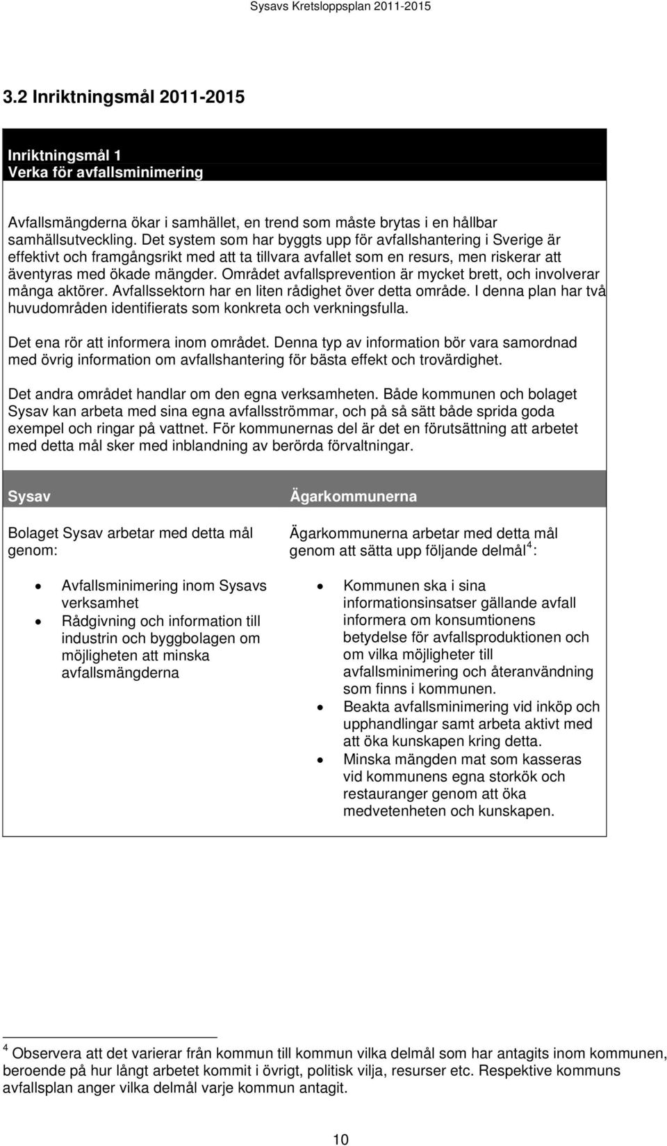 Området avfallsprevention är mycket brett, och involverar många aktörer. Avfallssektorn har en liten rådighet över detta område.