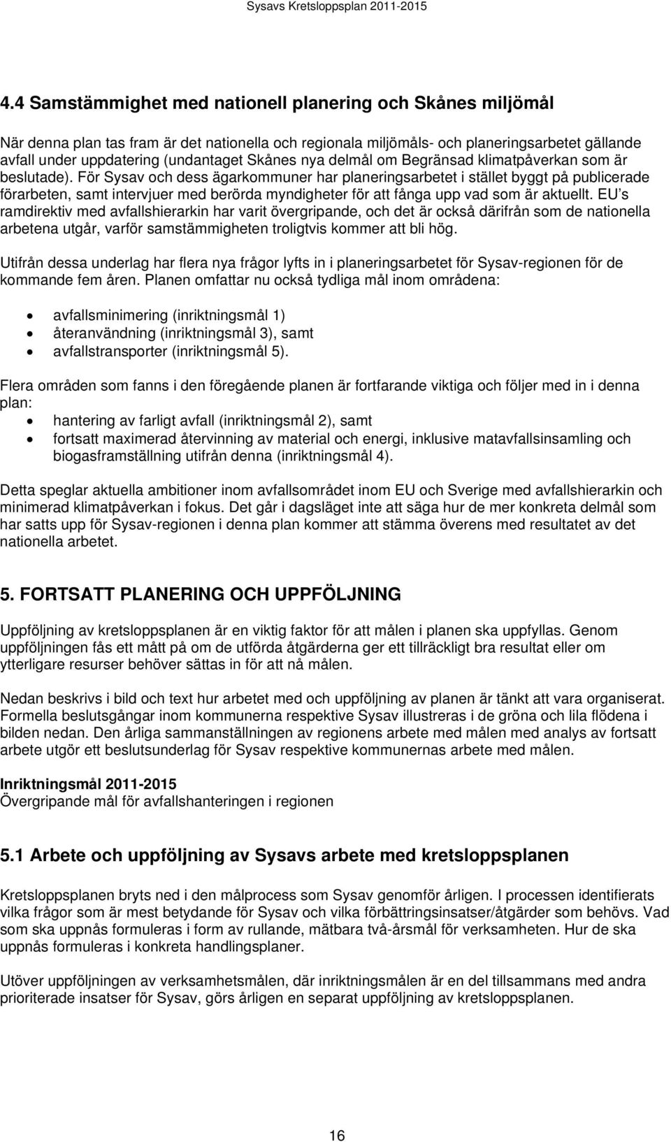 För Sysav och dess ägarkommuner har planeringsarbetet i stället byggt på publicerade förarbeten, samt intervjuer med berörda myndigheter för att fånga upp vad som är aktuellt.