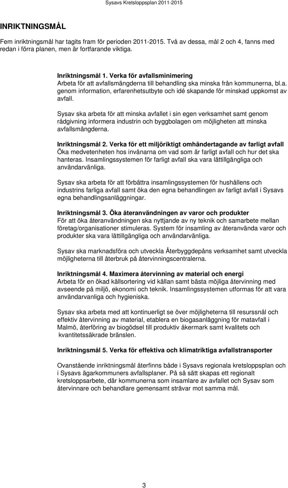 Sysav ska arbeta för att minska avfallet i sin egen verksamhet samt genom rådgivning informera industrin och byggbolagen om möjligheten att minska avfallsmängderna. Inriktningsmål 2.