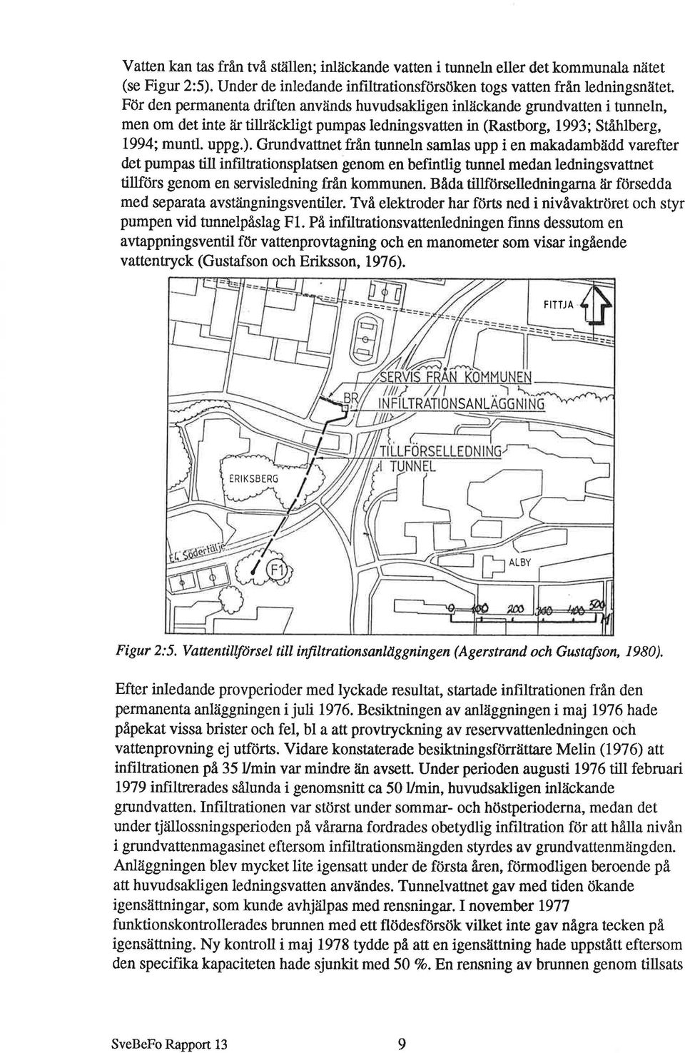 Grundvattnet från tunneln samlas upp i en makadambåidd varefter det pumpas till infilrationsplatsen genom en befintlig tunnel medan ledningsvattnet tillförs genom en servisledning från kommunen.