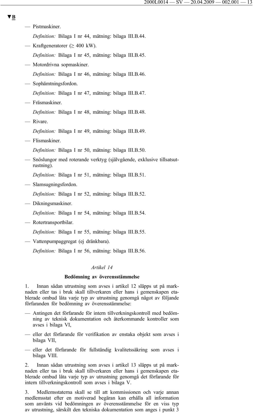 Definition: Bilaga I nr 49, mätning: bilaga III.B.49. Flismaskiner. Definition: Bilaga I nr 50, mätning: bilaga III.B.50. Snöslungor med roterande verktyg (självgående, exklusive tillsatsutrustning).