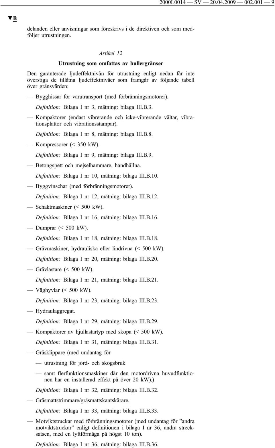 gränsvärden: Bygghissar för varutransport (med förbränningsmotorer). Definition: Bilaga I nr 3, mätning: bilaga III.B.3. Kompaktorer (endast vibrerande och icke-vibrerande vältar, vibrationsplattor och vibrationsstampar).