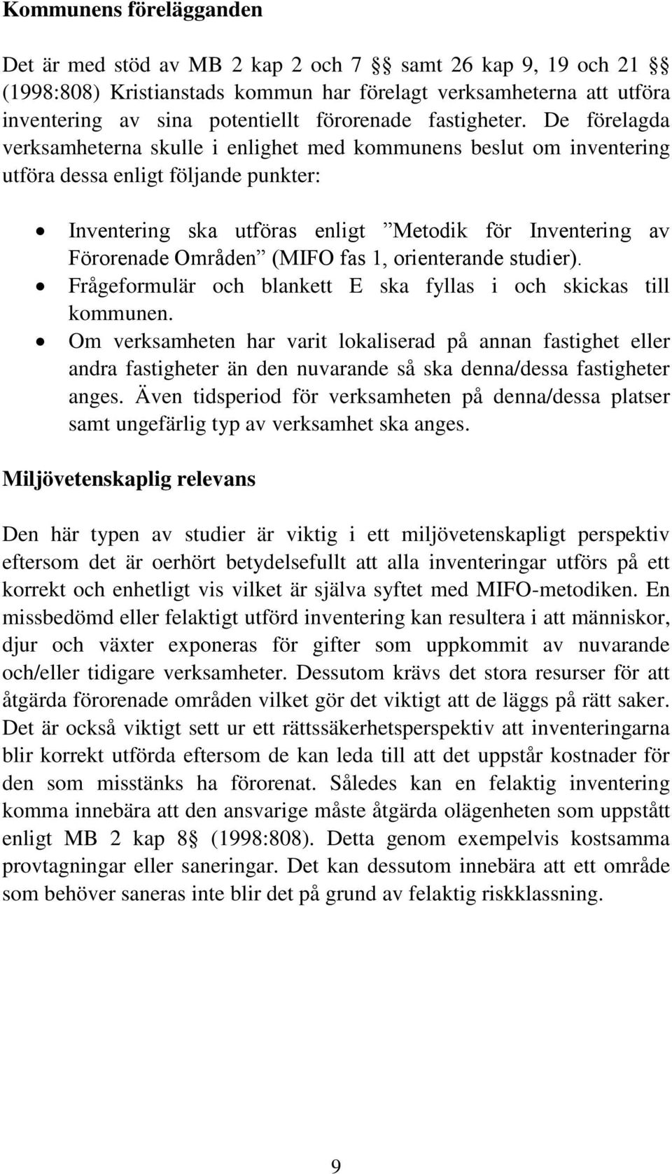 De förelagda verksamheterna skulle i enlighet med kommunens beslut om inventering utföra dessa enligt följande punkter: Inventering ska utföras enligt Metodik för Inventering av Förorenade Områden