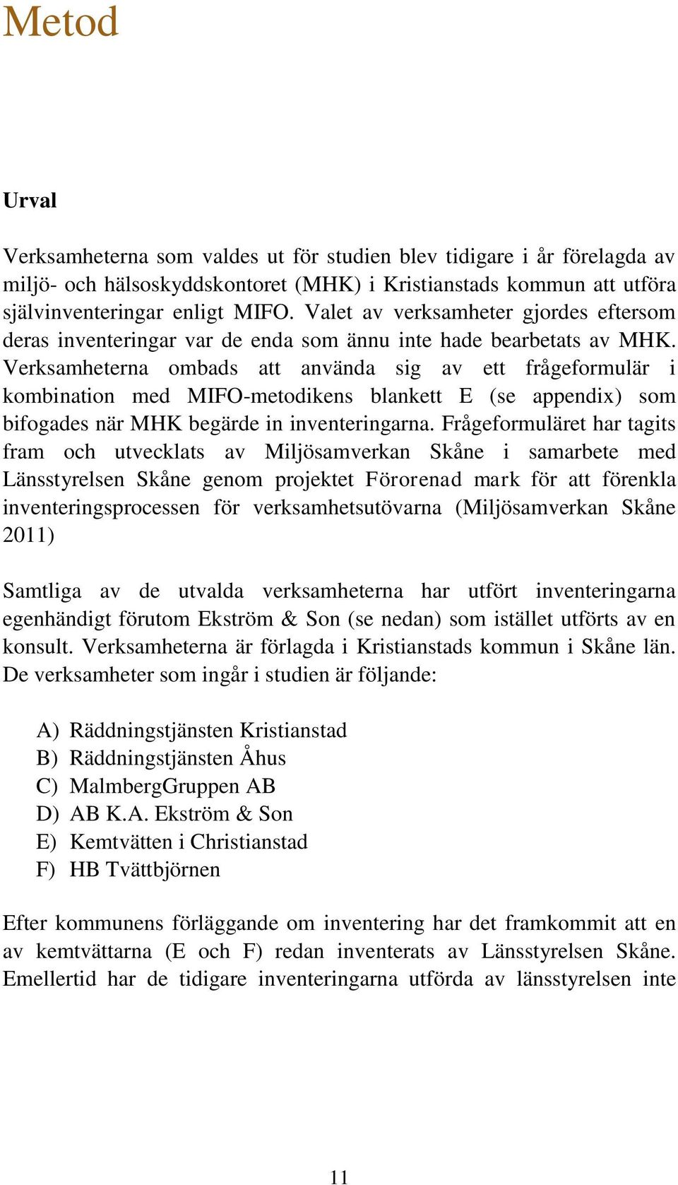 Verksamheterna ombads att använda sig av ett frågeformulär i kombination med MIFO-metodikens blankett E (se appendix) som bifogades när MHK begärde in inventeringarna.