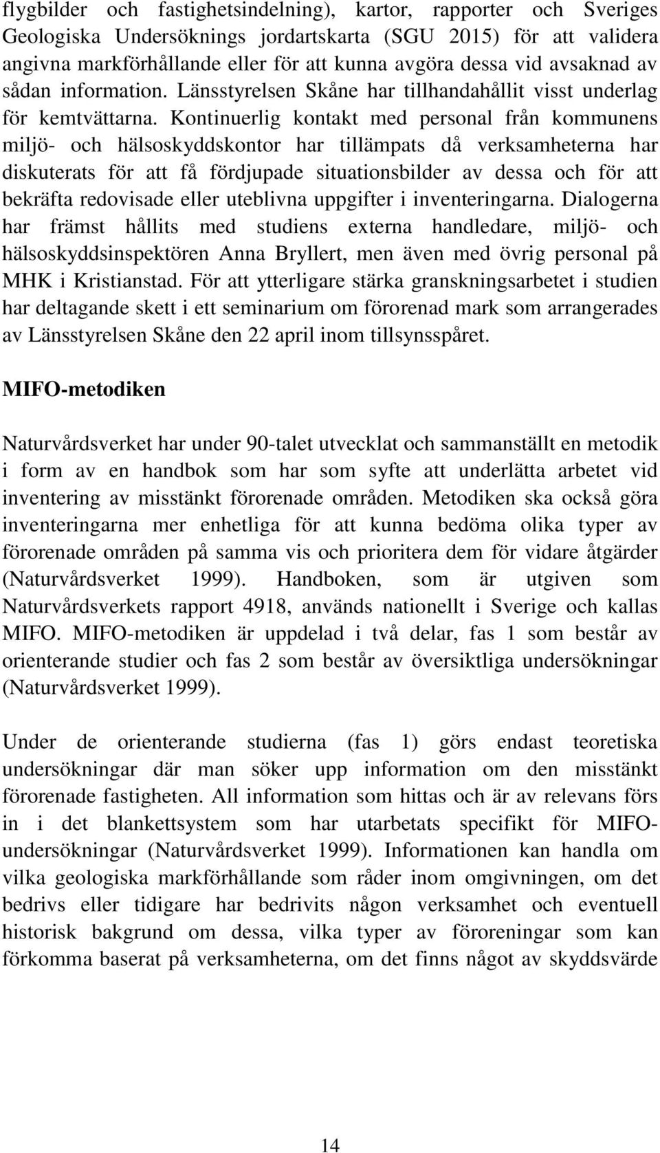 Kontinuerlig kontakt med personal från kommunens miljö- och hälsoskyddskontor har tillämpats då verksamheterna har diskuterats för att få fördjupade situationsbilder av dessa och för att bekräfta