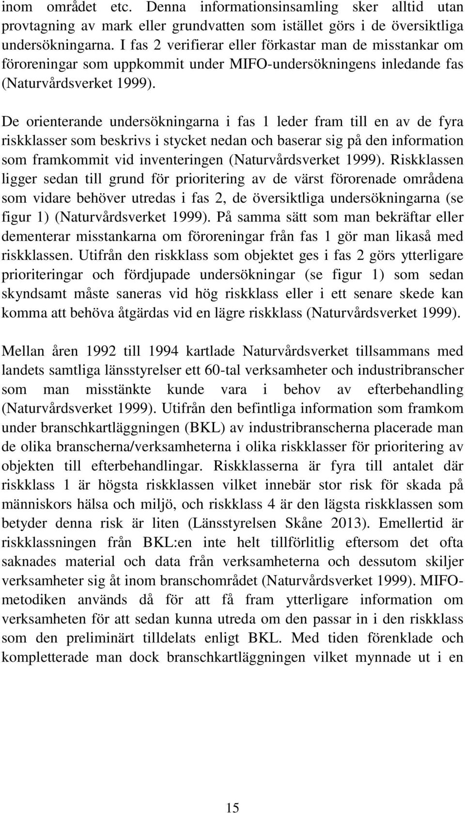 De orienterande undersökningarna i fas 1 leder fram till en av de fyra riskklasser som beskrivs i stycket nedan och baserar sig på den information som framkommit vid inventeringen (Naturvårdsverket