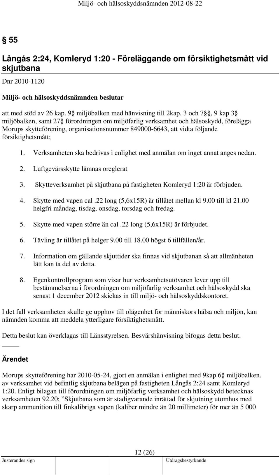 Verksamheten ska bedrivas i enlighet med anmälan om inget annat anges nedan. 2. Luftgevärsskytte lämnas oreglerat 3. Skytteverksamhet på skjutbana på fastigheten Komleryd 1:20 är förbjuden. 4.