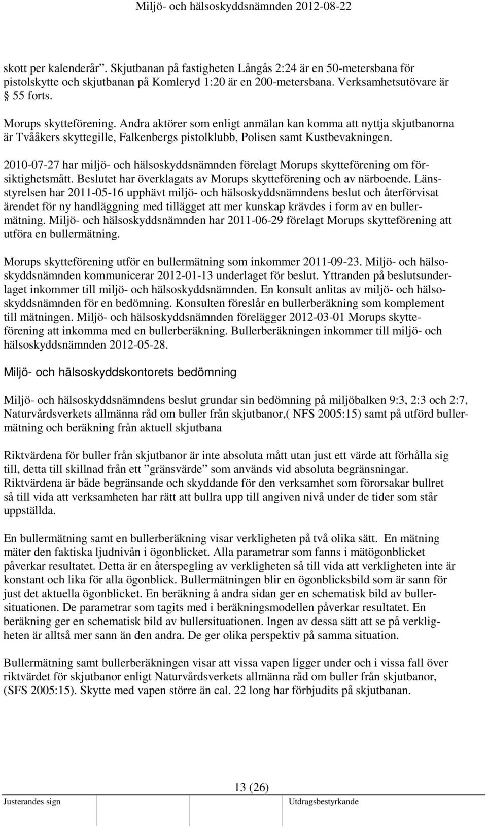 2010-07-27 har miljö- och hälsoskyddsnämnden förelagt Morups skytteförening om försiktighetsmått. Beslutet har överklagats av Morups skytteförening och av närboende.