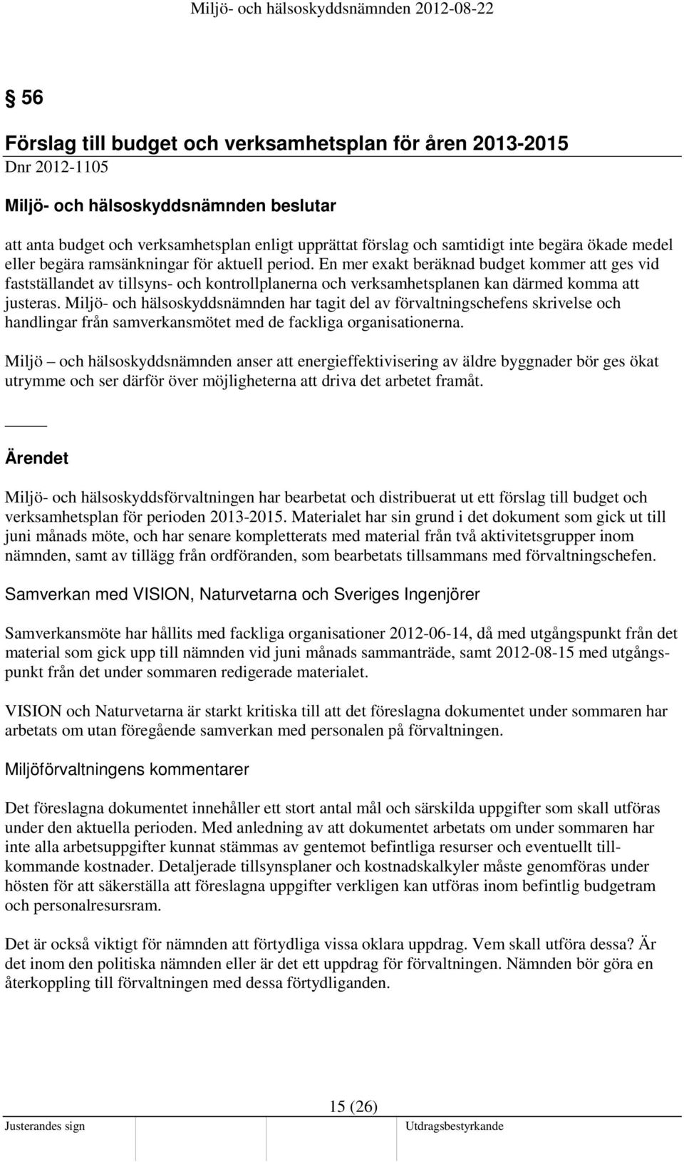 En mer exakt beräknad budget kommer att ges vid fastställandet av tillsyns- och kontrollplanerna och verksamhetsplanen kan därmed komma att justeras.