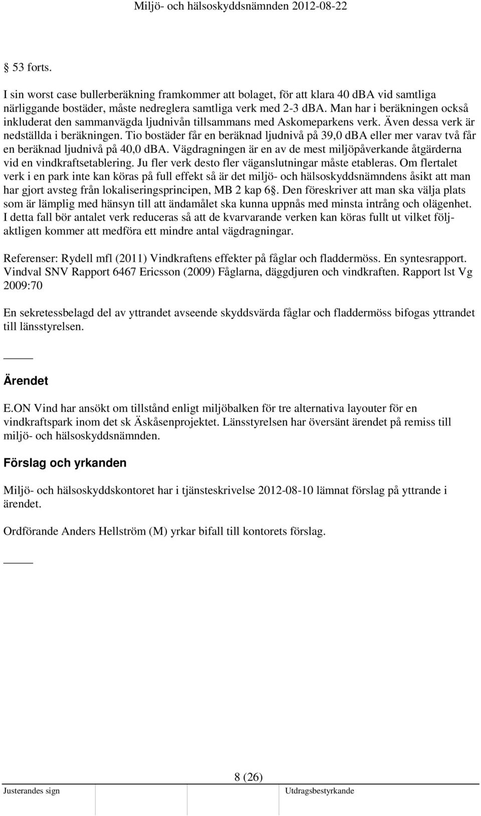 Tio bostäder får en beräknad ljudnivå på 39,0 dba eller mer varav två får en beräknad ljudnivå på 40,0 dba. Vägdragningen är en av de mest miljöpåverkande åtgärderna vid en vindkraftsetablering.