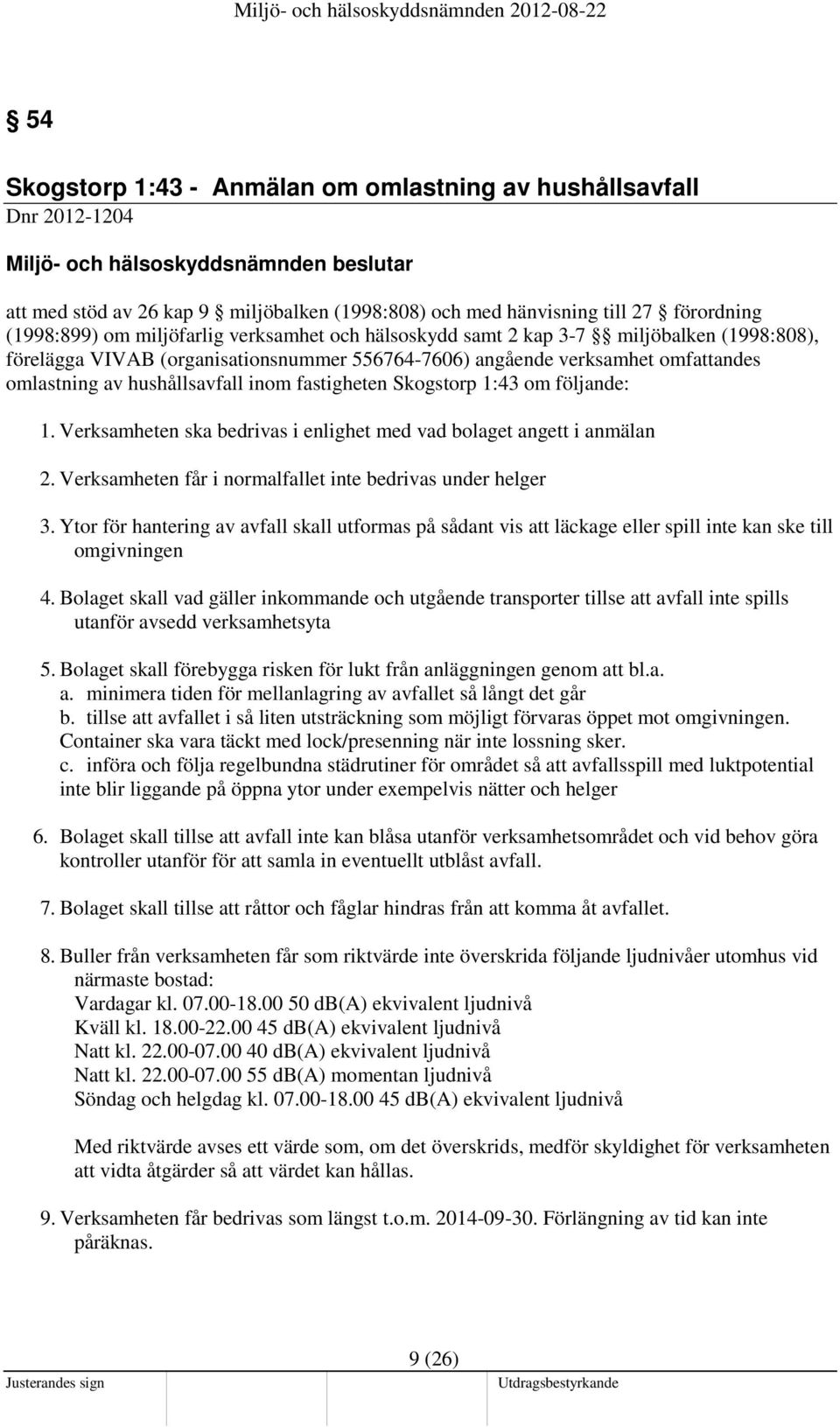 hushållsavfall inom fastigheten Skogstorp 1:43 om följande: 1. Verksamheten ska bedrivas i enlighet med vad bolaget angett i anmälan 2. Verksamheten får i normalfallet inte bedrivas under helger 3.