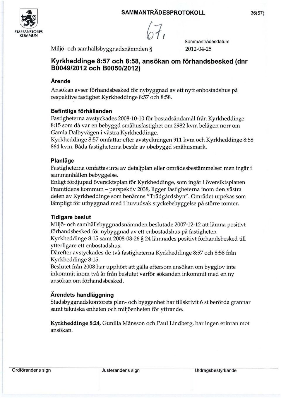 Befintliga förhållanden Fastigheterna avstyckades 2008-10-10 för bostadsändamål från Kyrkheddinge 8:15 som då var en bebyggd småhusfastighet om 2982 kvm belägen norr om Gamla Dalbyvägen i västra