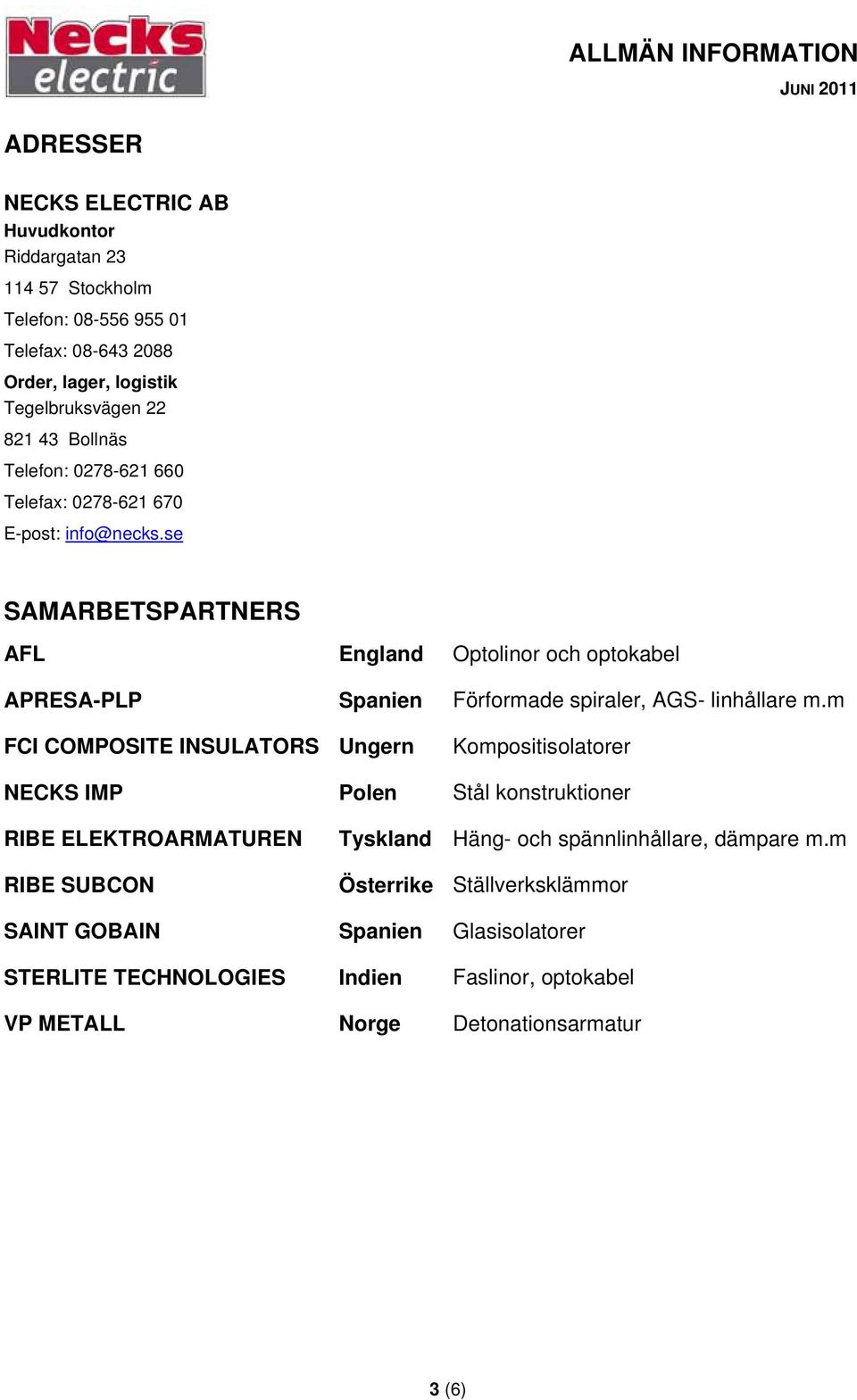 se SAMARBETSPARTNERS AFL England Optolinor och optokabel APRESA-PLP Spanien Förformade spiraler, AGS- linhållare m.