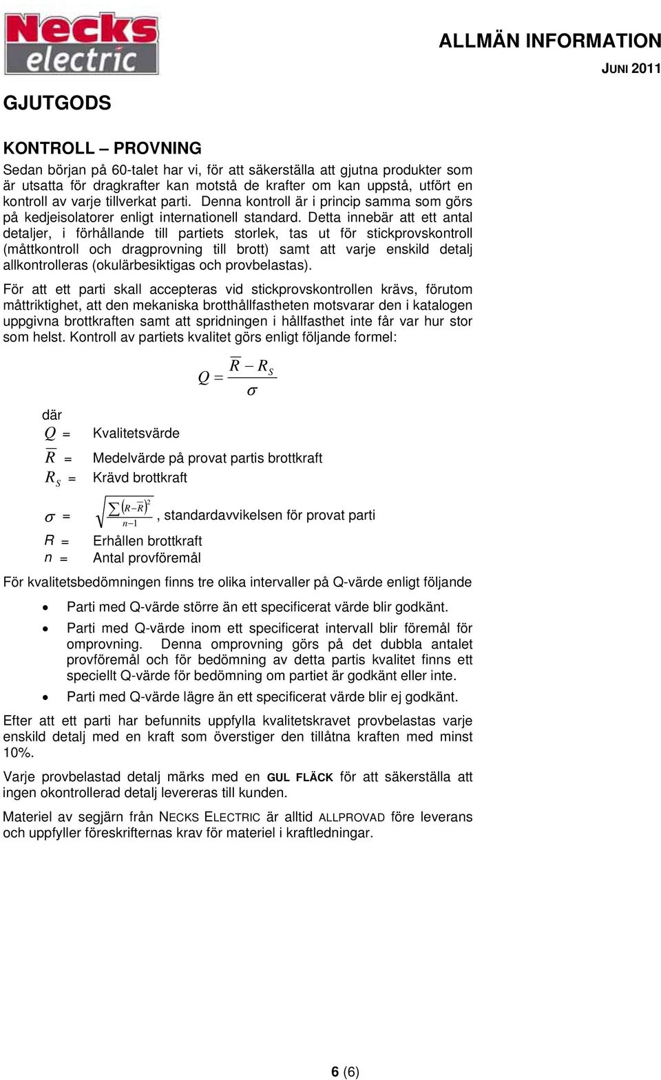 Detta innebär att ett antal detaljer, i förhållande till partiets storlek, tas ut för stickprovskontroll (måttkontroll och dragprovning till brott) samt att varje enskild detalj allkontrolleras