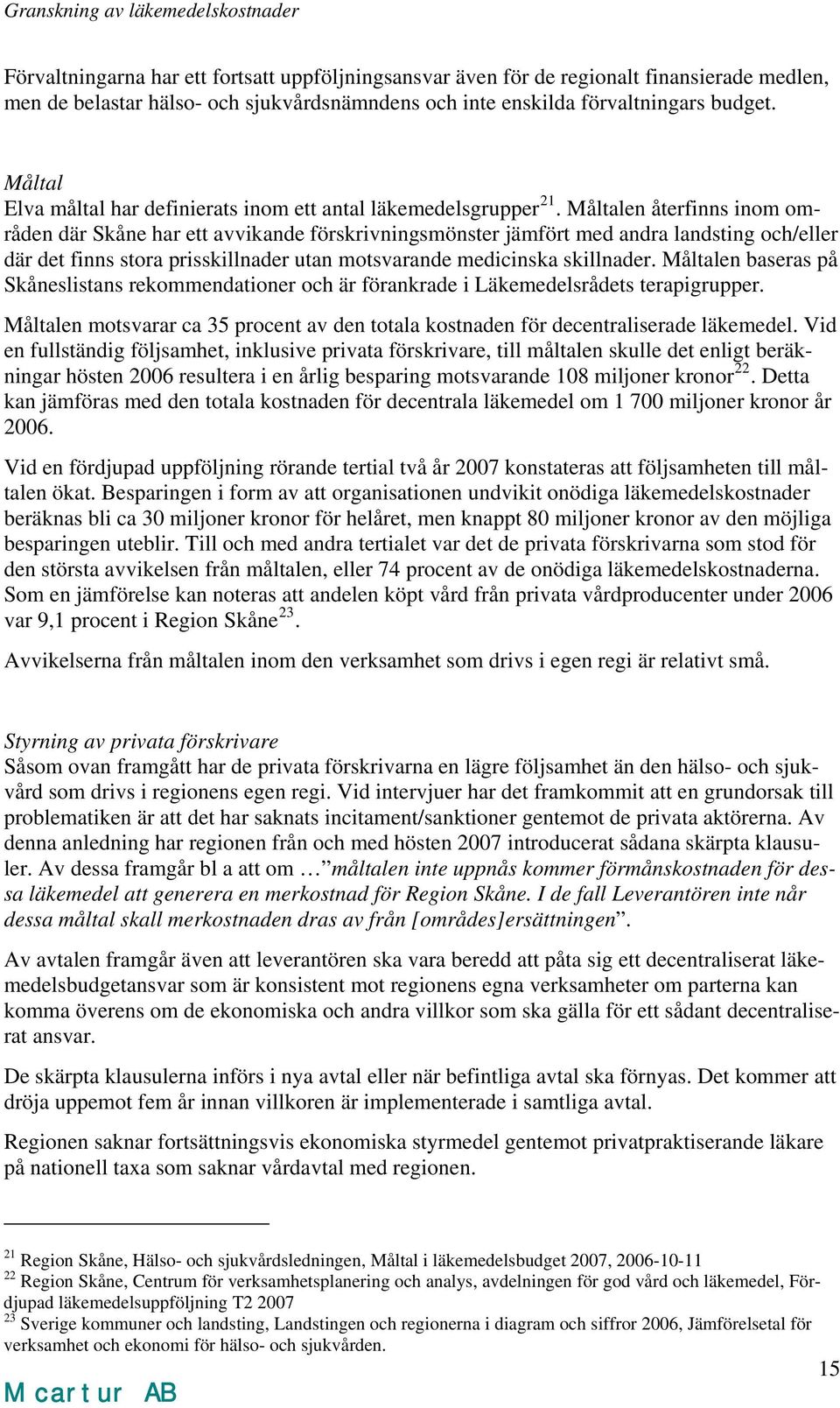 Måltalen återfinns inom områden där Skåne har ett avvikande förskrivningsmönster jämfört med andra landsting och/eller där det finns stora prisskillnader utan motsvarande medicinska skillnader.