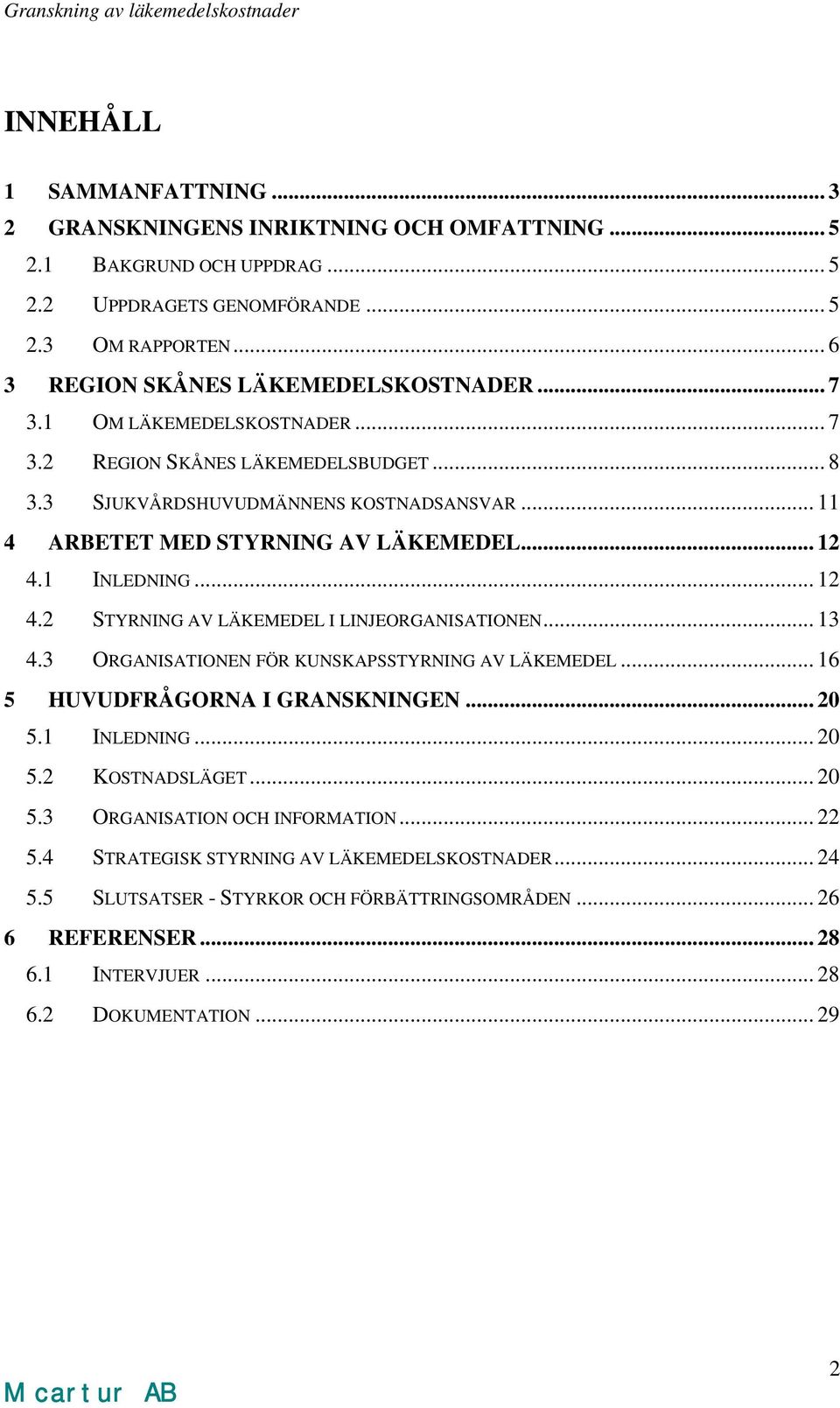 1 INLEDNING... 12 4.2 STYRNING AV LÄKEMEDEL I LINJEORGANISATIONEN... 13 4.3 ORGANISATIONEN FÖR KUNSKAPSSTYRNING AV LÄKEMEDEL... 16 5 HUVUDFRÅGORNA I GRANSKNINGEN... 20 5.1 INLEDNING... 20 5.2 KOSTNADSLÄGET.