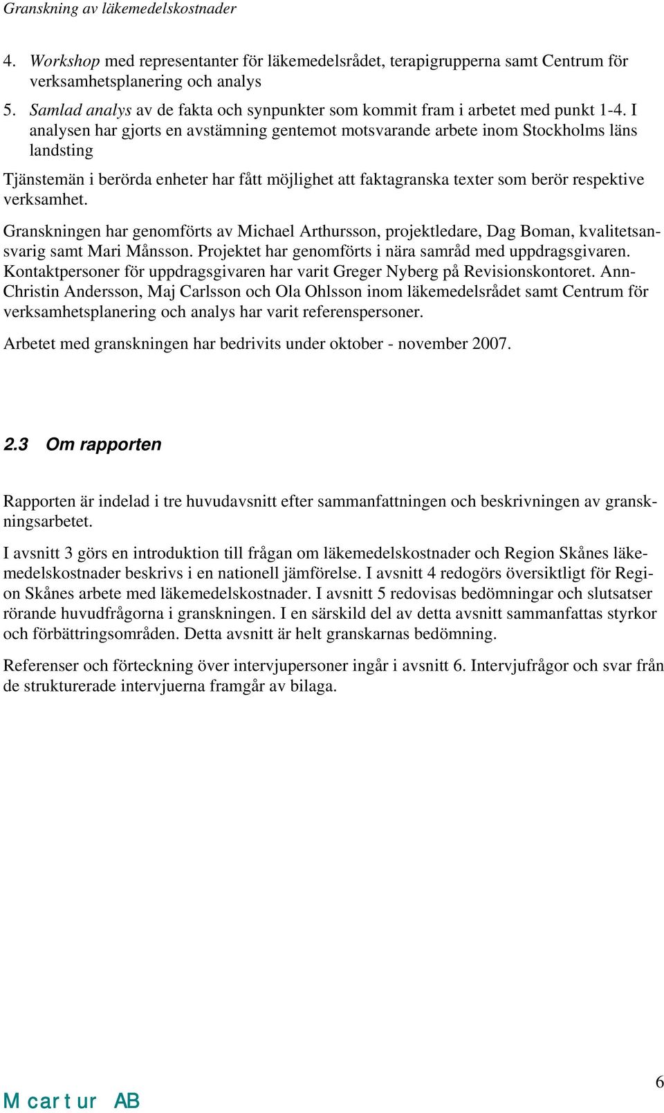 I analysen har gjorts en avstämning gentemot motsvarande arbete inom Stockholms läns landsting Tjänstemän i berörda enheter har fått möjlighet att faktagranska texter som berör respektive verksamhet.