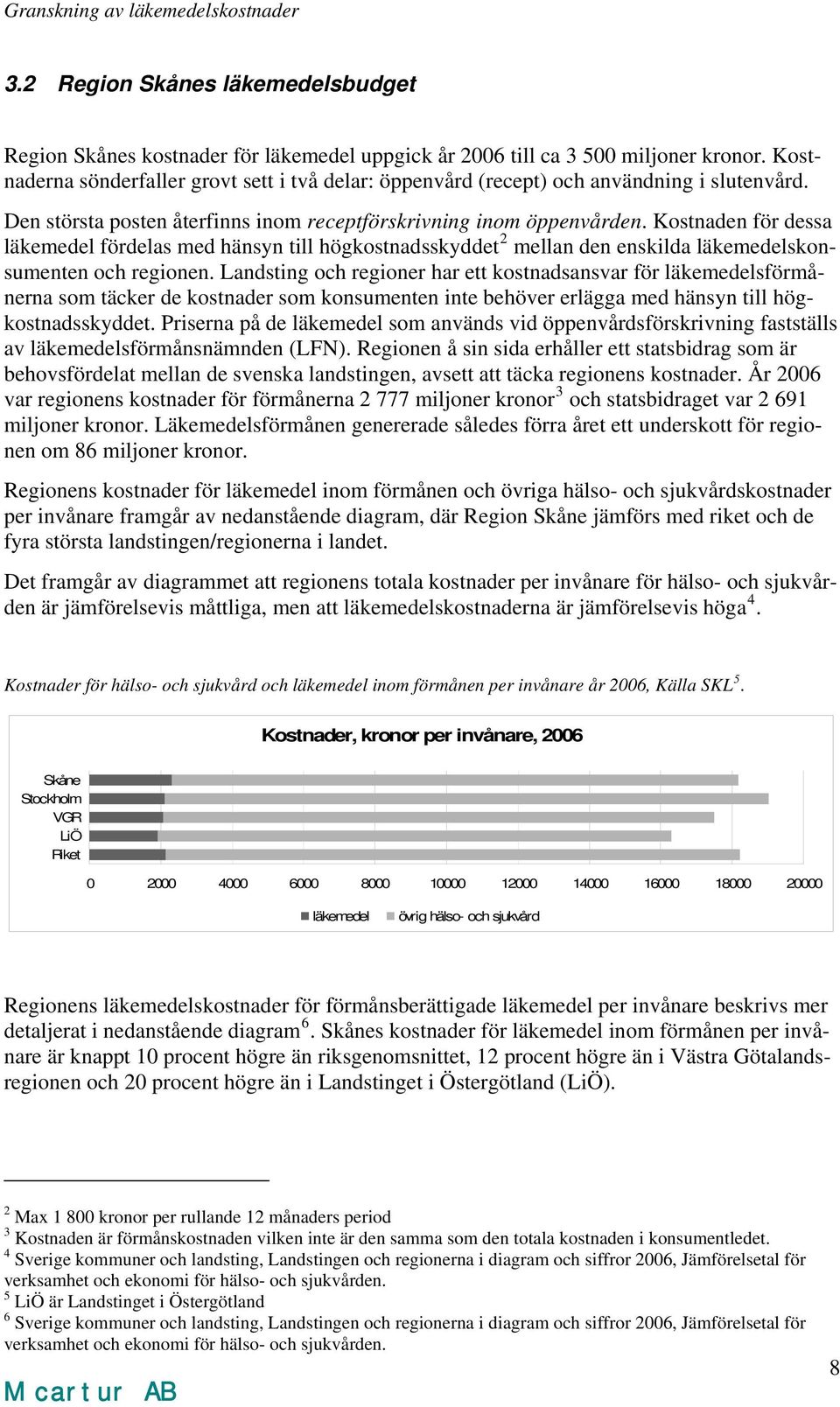 Kostnaden för dessa läkemedel fördelas med hänsyn till högkostnadsskyddet 2 mellan den enskilda läkemedelskonsumenten och regionen.