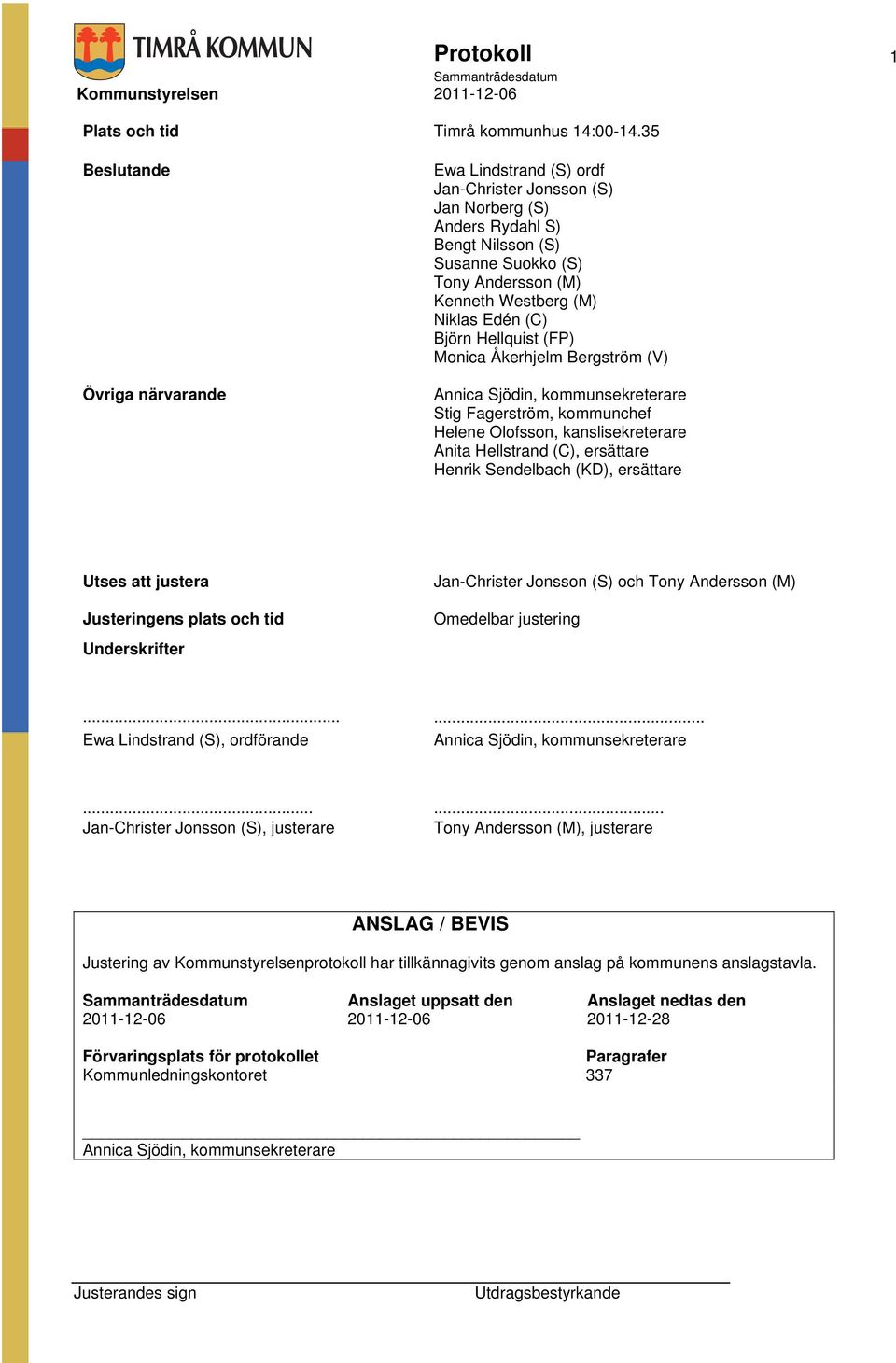 (C) Björn Hellquist (FP) Monica Åkerhjelm Bergström (V) Annica Sjödin, kommunsekreterare Stig Fagerström, kommunchef Helene Olofsson, kanslisekreterare Anita Hellstrand (C), ersättare Henrik