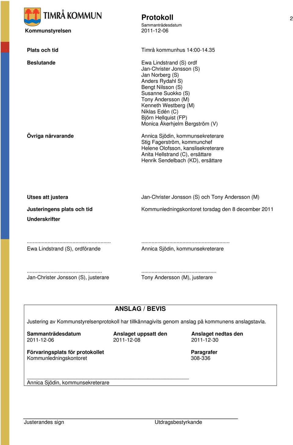 (C) Björn Hellquist (FP) Monica Åkerhjelm Bergström (V) Annica Sjödin, kommunsekreterare Stig Fagerström, kommunchef Helene Olofsson, kanslisekreterare Anita Hellstrand (C), ersättare Henrik