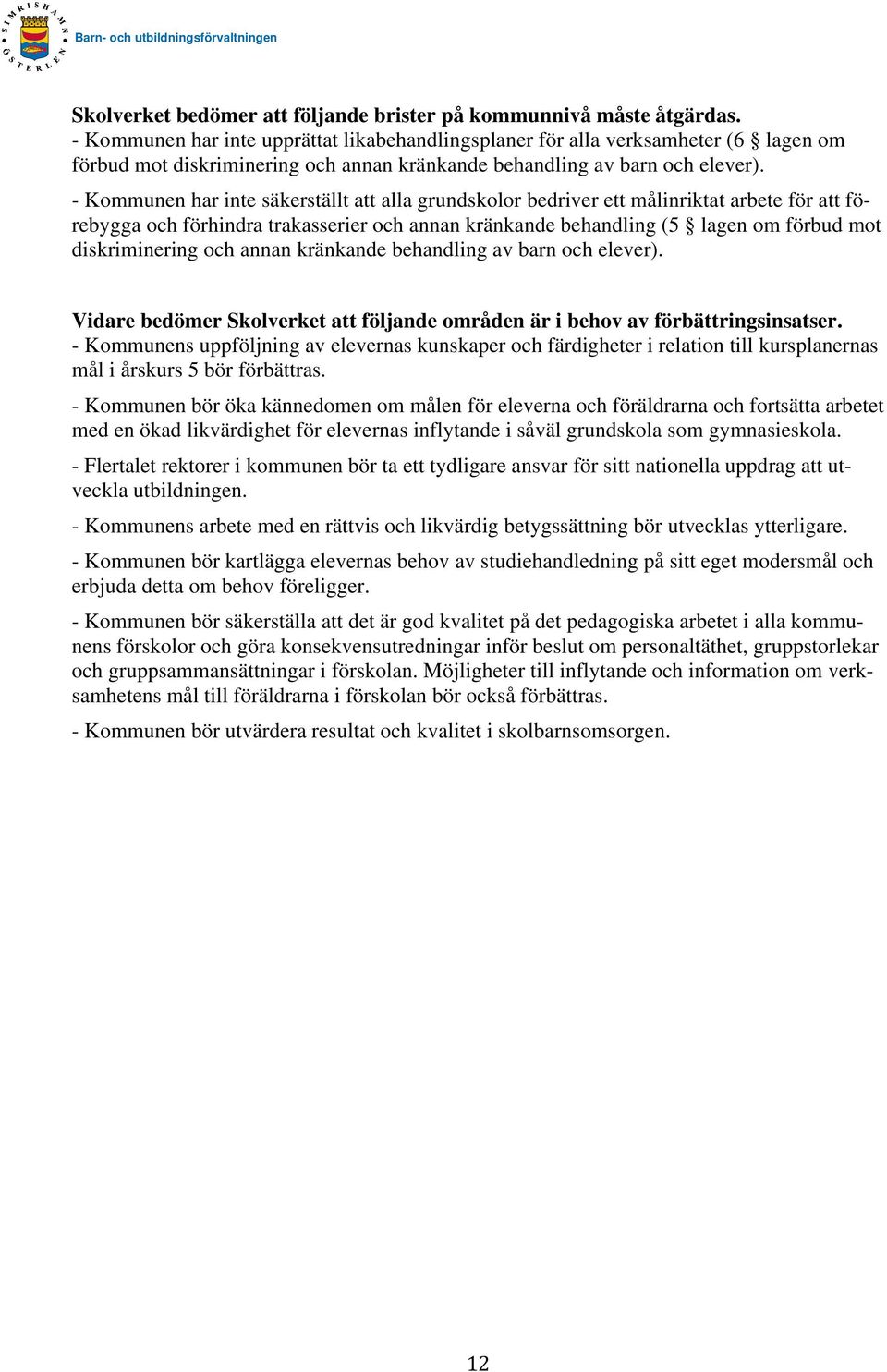 - Kommunen har inte säkerställt att alla grundskolor bedriver ett målinriktat arbete för att förebygga och förhindra trakasserier och annan kränkande behandling (5 lagen om förbud mot diskriminering