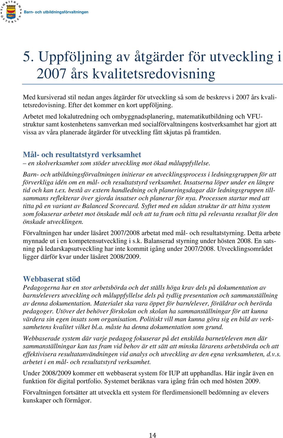 Arbetet med lokalutredning och ombyggnadsplanering, matematikutbildning och VFUstruktur samt kostenhetens samverkan med socialförvaltningens kostverksamhet har gjort att vissa av våra planerade