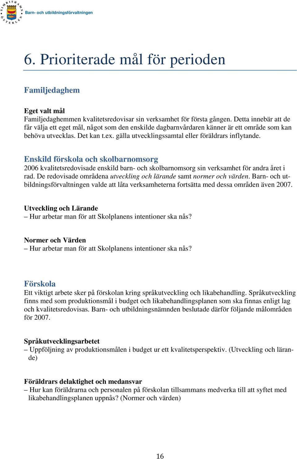 Enskild förskola och skolbarnomsorg 2006 kvalitetsredovisade enskild barn- och skolbarnomsorg sin verksamhet för andra året i rad. De redovisade områdena utveckling och lärande samt normer och värden.