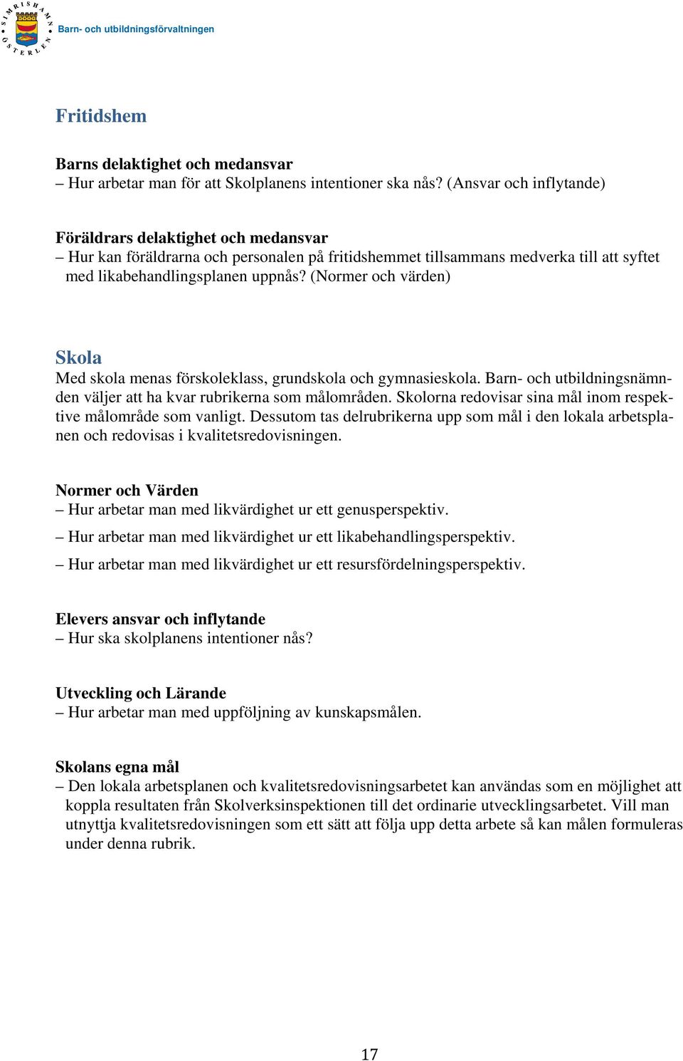 (Normer och värden) Skola Med skola menas förskoleklass, grundskola och gymnasieskola. Barn- och utbildningsnämnden väljer att ha kvar rubrikerna som målområden.