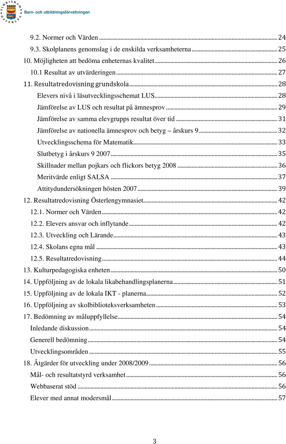 .. 31 Jämförelse av nationella ämnespro v och betyg årskurs 9... 32 Utvecklingsschema för Ma tematik... 33 Slutbetyg i årskurs 9 2007...... 35 Skillnader mellan pojkars och flickors betyg 2008.