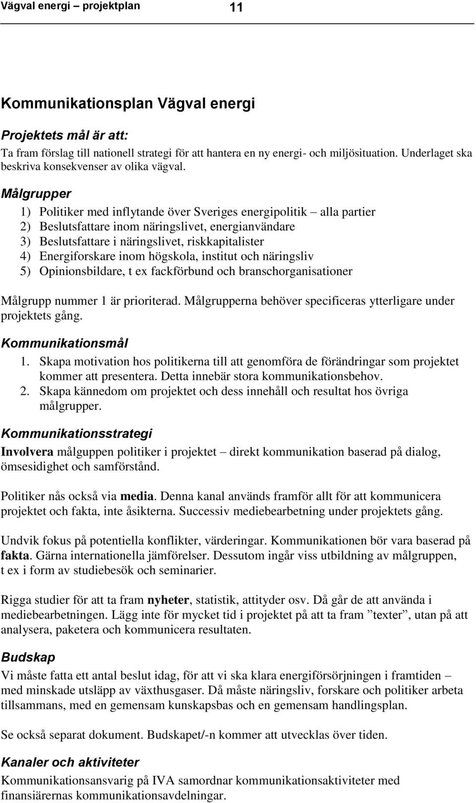 Målgrupper 1) Politiker med inflytande över Sveriges energipolitik alla partier 2) Beslutsfattare inom näringslivet, energianvändare 3) Beslutsfattare i näringslivet, riskkapitalister 4)