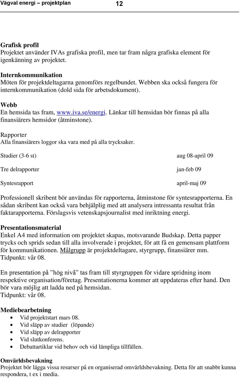 Länkar till hemsidan bör finnas på alla finansiärers hemsidor (åtminstone). Rapporter Alla finansiärers loggor ska vara med på alla trycksaker.