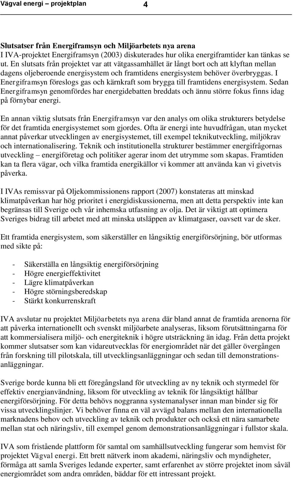 I Energiframsyn föreslogs gas och kärnkraft som brygga till framtidens energisystem. Sedan Energiframsyn genomfördes har energidebatten breddats och ännu större fokus finns idag på förnybar energi.