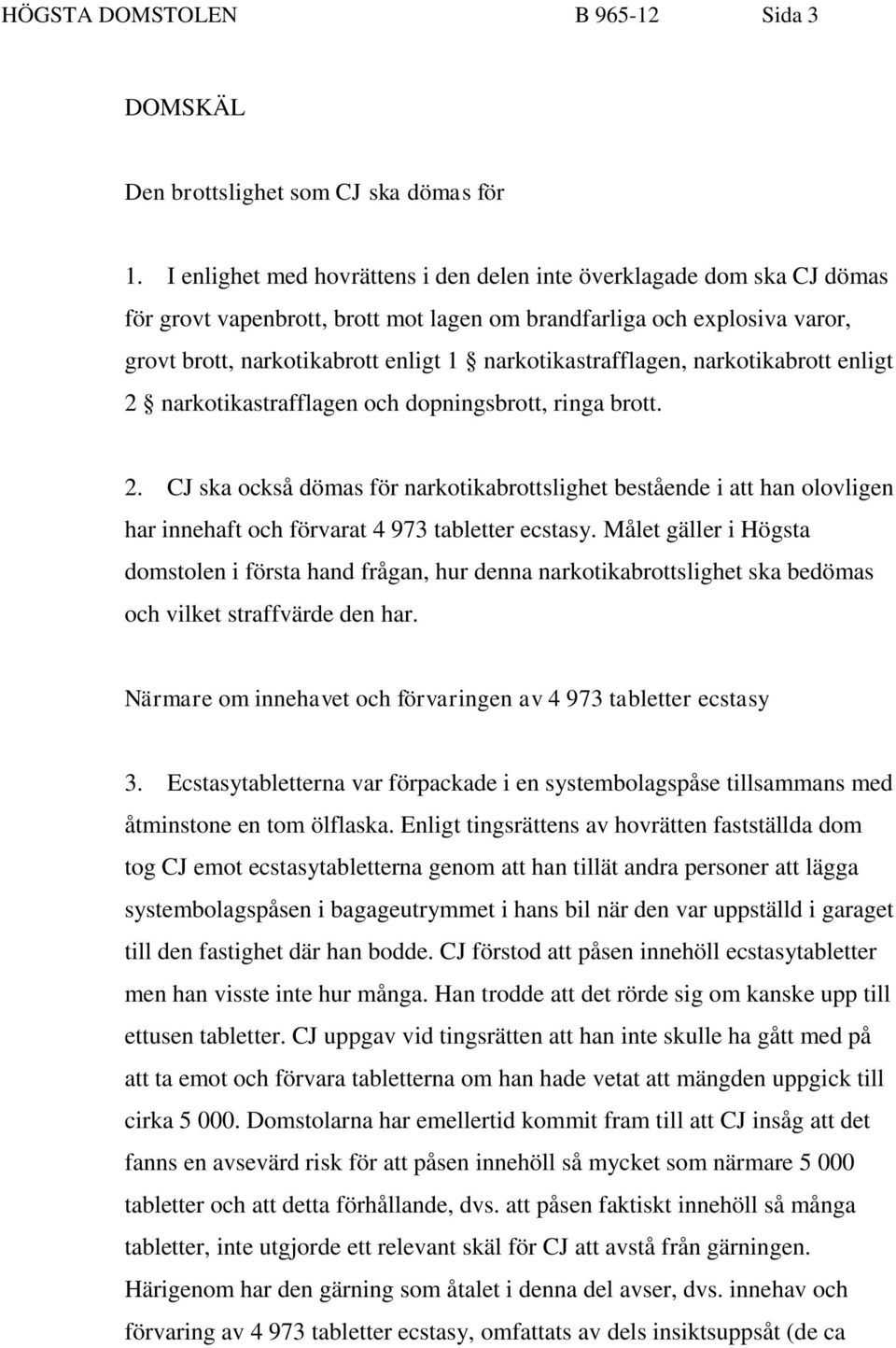 narkotikastrafflagen, narkotikabrott enligt 2 narkotikastrafflagen och dopningsbrott, ringa brott. 2. CJ ska också dömas för narkotikabrottslighet bestående i att han olovligen har innehaft och förvarat 4 973 tabletter ecstasy.