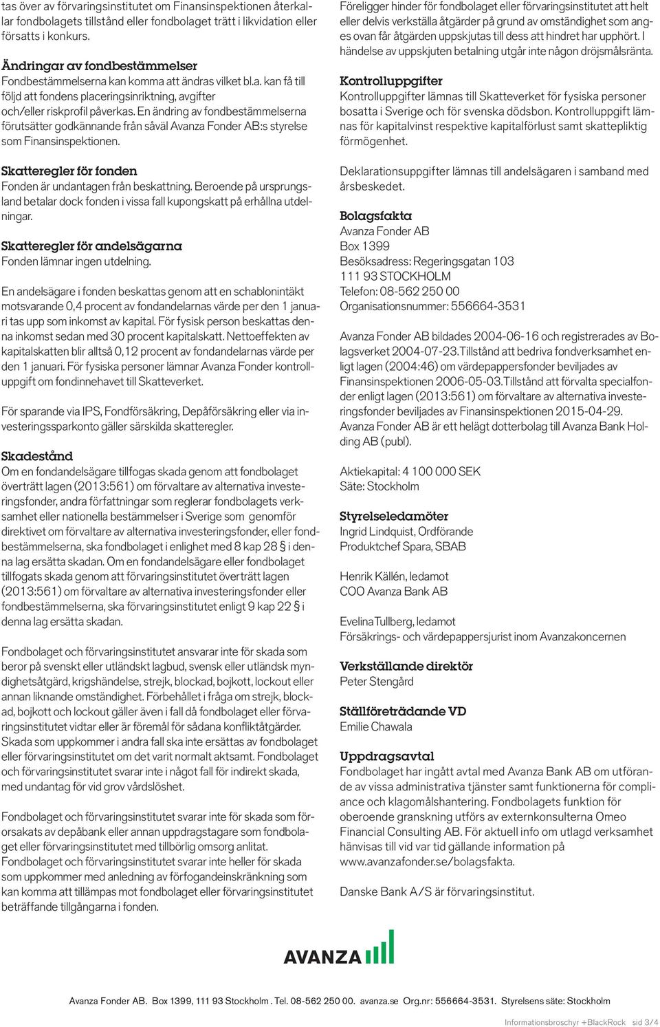 En ändring av fondbestämmelserna förutsätter godkännande från såväl Avanza Fonder AB:s styrelse som Finansinspektionen. Skatteregler för fonden Fonden är undantagen från beskattning.